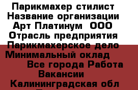 Парикмахер-стилист › Название организации ­ Арт Платинум, ООО › Отрасль предприятия ­ Парикмахерское дело › Минимальный оклад ­ 17 500 - Все города Работа » Вакансии   . Калининградская обл.,Приморск г.